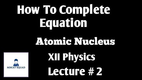 How To Complete Equation || Atomic Nucleus || Xii Physics || Lecture #2 @MDCATSQUAD