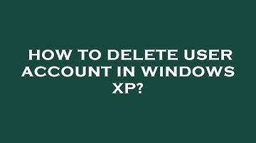 How to delete user account in windows xp?