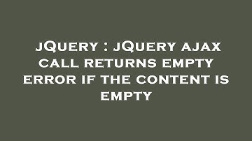 jQuery : jQuery ajax call returns empty error if the content is empty