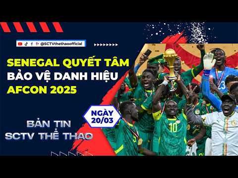 SENEGAL QUYẾT TÂM BẢO VỆ CHỨC VÔ ĐỊCH AFCON 2025 || BẢN TIN SCTV THỂ THAO NGÀY 20/03/2026