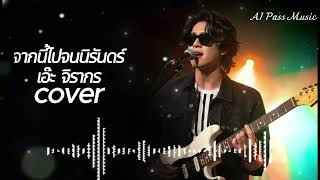 จากนี้ไปจนนิรันดร์  ( เพลงโดย เอ๊ะ จิรากร ) Cover