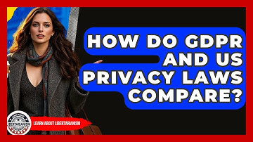 How Do GDPR And US Privacy Laws Compare? - Learn About Libertarianism