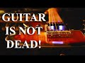 GUITAR IS NOT DEAD!