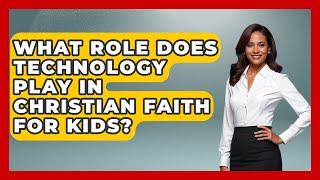 What Role Does Technology Play In Christian Faith For Kids? - Raising Christian Children