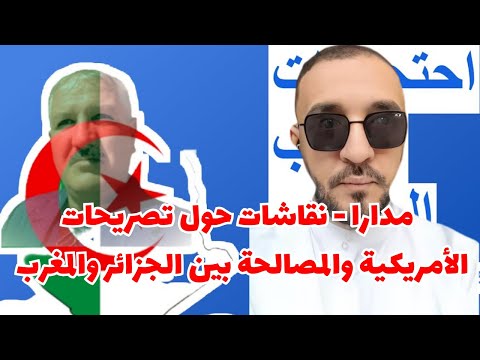 مدارا نقاشات حول تصريحات الأمريكية والمصالحة بين الجزائر والمغرب