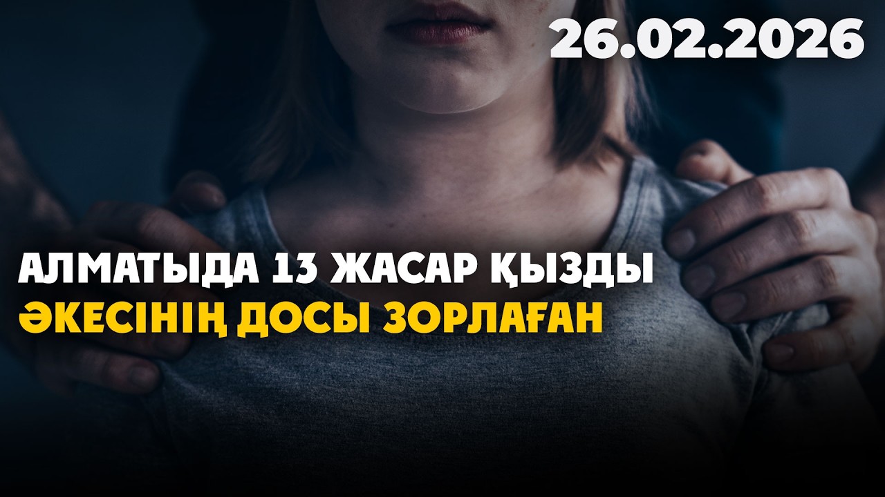 Алматыда 13 жасар қызды әкесінің досы зорлаған | 26.02.2026 - Күндізгі жаңалықтар