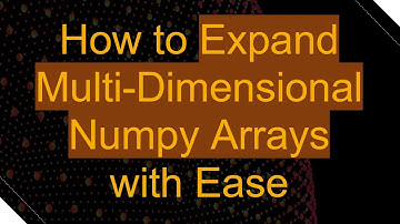 How to Expand Multi-Dimensional Numpy Arrays with Ease