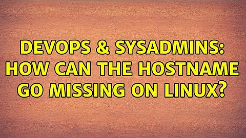 DevOps & SysAdmins: How can the hostname go missing on Linux?