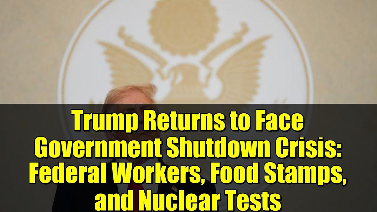 Trump Returns to Face Government Shutdown Crisis: Federal Workers, Food Stamps, and Nuclear Tests