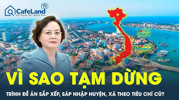 Vì sao Bộ Nội vụ đề nghị tạm dừng sáp nhập huyện, xã theo tiêu chí cũ ở một số nội dung?