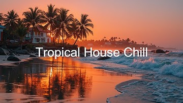 Dreamy Chill House Sunset 🌊 Tropical Melodies & Deep House Beats | Perfect Lounge Chill Mix