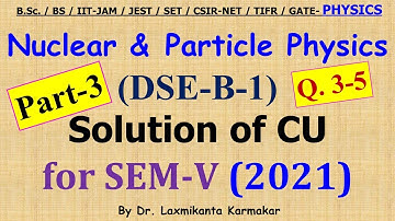 2021-CU-SEM-V=DSE-B-1_(Nuclear & Particle Physics)_Part-3(Q. 3-5)  Previous Year BSc Physics (H) LK