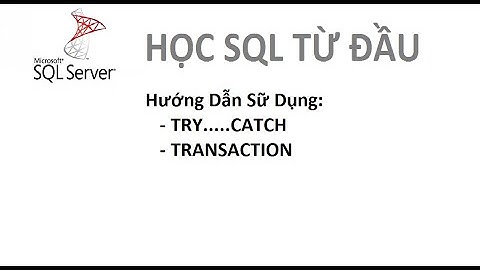 Bài 6: [Học SQL từ đầu] - Hướng Dẫn Sữ Dụng Try Catch Và Transaction Trong SQL Server