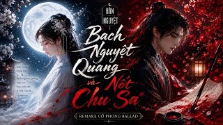 Bạch Nguyệt Quang Và Nốt Chu Sa | Remake Cổ Phong Ballad | Hàn Nguyệt