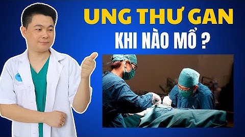 Ung Thư Gan Khi Nào Nên Mổ? Bác Sĩ Chiều
