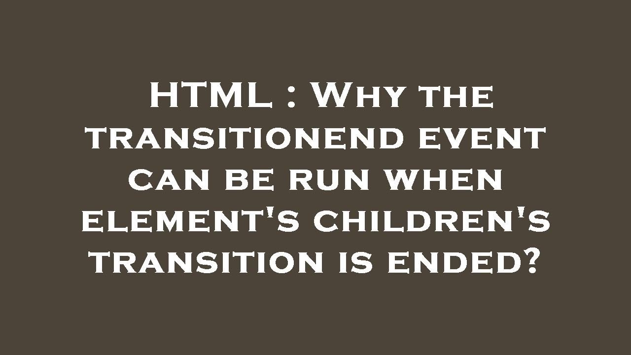 HTML : Why the transitionend event can be run when element's children's ...