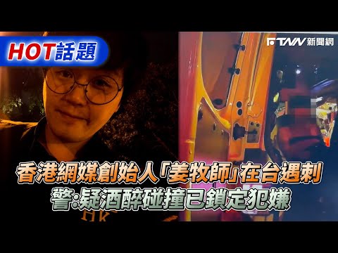 香港網媒創始人「姜牧師」在台遇刺 警：疑酒醉碰撞已鎖定犯嫌