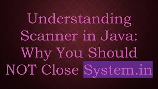 Understanding Scanner in Java: Why You Should NOT Close System.in