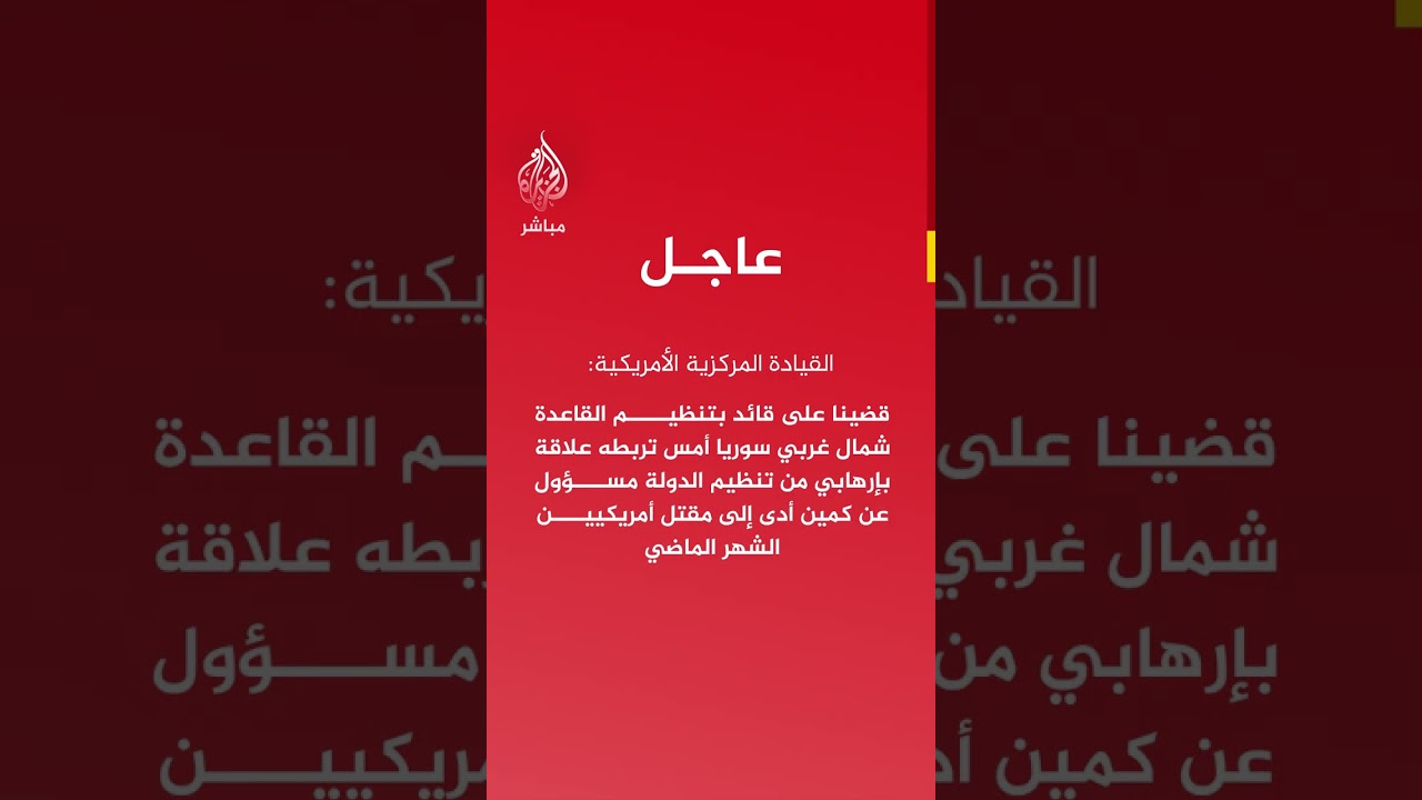 عاجل | القيادة المركزية الأمريكية: قضينا على قائد بتنظيم القاعدة شمال غربي سوريا أمس