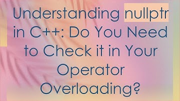 Understanding nullptr in C+ + : Do You Need to Check it in Your Operator Overloading?