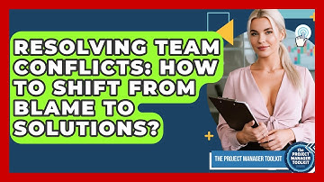 Resolving Team Conflicts: How To Shift From Blame To Solutions? - The Project Manager Toolkit