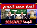اخبار مصر اليوم الجمعة 2026 4 17 اضافة المواليد على البطاقة زيادة الموظفين تصريح من محامى المعاشات