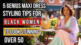 How to Rock Maxi Dresses Over 50: 5 Flattering Style Hacks for Black Women