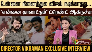 உன்னை நினைத்துல விஜய் நடிக்காதது..'என்னை தாலாட்டும்' Trend ஆகிடுச்சு - DIRECTOR VIKRAMAN | PTD