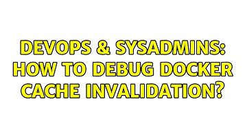 DevOps & SysAdmins: How to debug Docker cache invalidation?