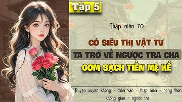 Tập 5 - Thập niên 70 có siêu thị vật tư ta trở về ngược tra cha gom sạch tiền mẹ kế