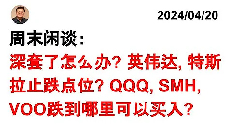 美股分析：股票被深套怎么办？英伟达, 特斯拉跌到哪儿？QQQ, SMH, VOO跌到大概什么level可以买入? 20240420 - 天天要闻