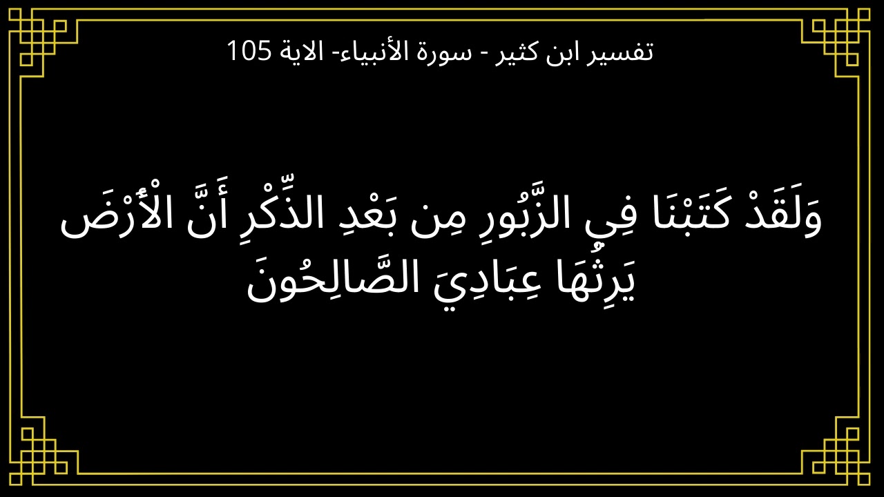 تفسير ولقد كتبنا في الزبور من بعد الذكر ان الارض يرثها عبادي الصالحون - سورة الأنبياء الآية 105