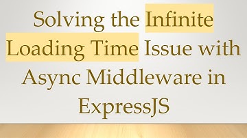 Solving the Infinite Loading Time Issue with Async Middleware in ExpressJS