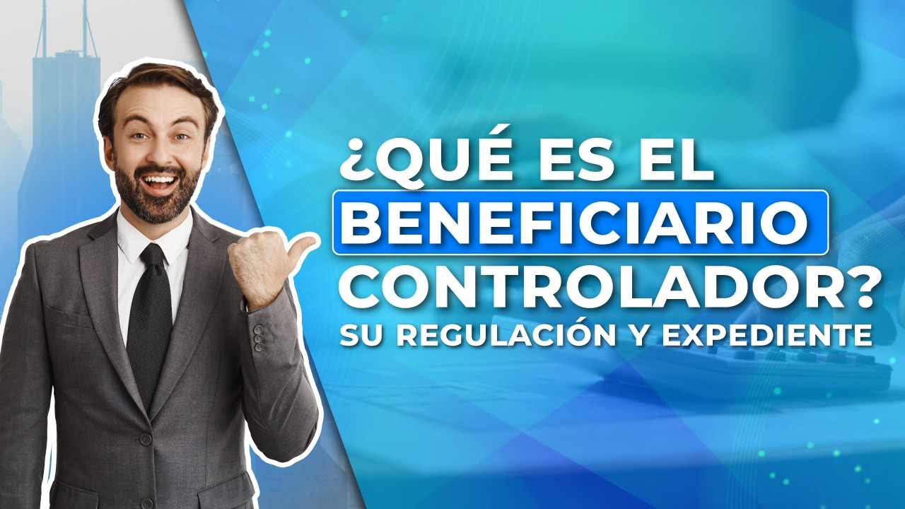 ¿Qué es el beneficiario controlador? Su regulación y expediente