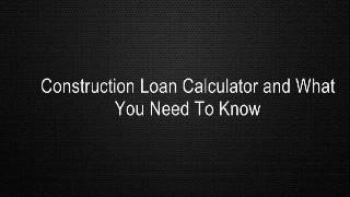 Construction Loan Calculator and What You Need To Know