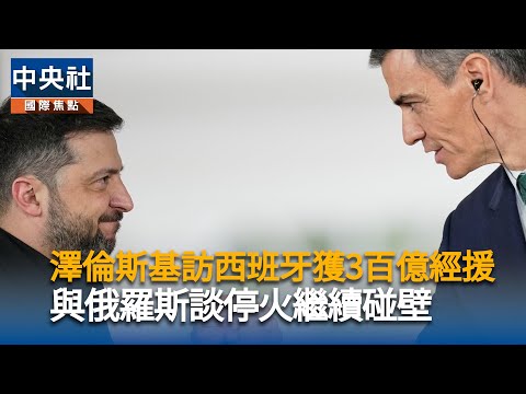 澤倫斯基訪西班牙獲3百億經援 與俄羅斯談停火繼續碰壁