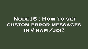 NodeJS : How to set custom error messages in @hapi/joi?