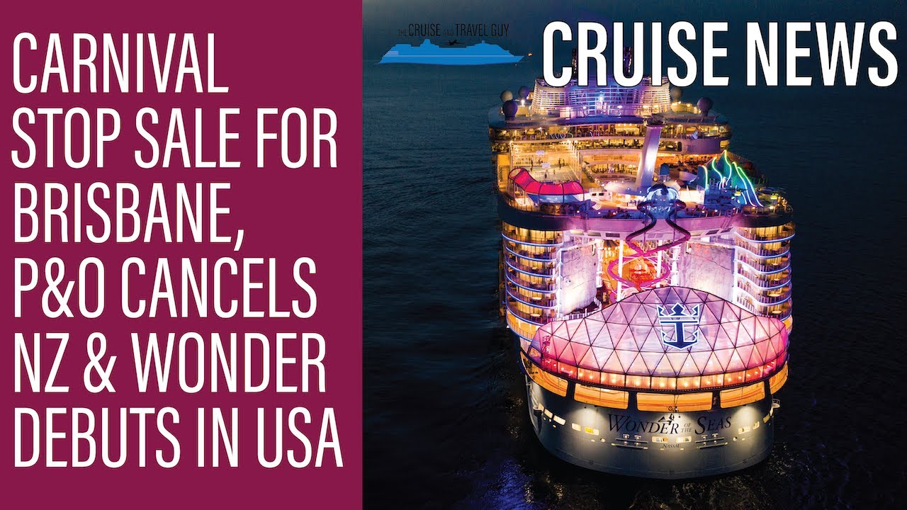 NEWS UPDATE: Carnival stop-sale for Brisbane, P&O cancels NZ, Wonder of the Seas debuts in USA