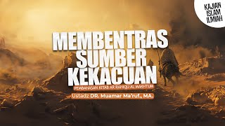 MEMBENTRAS SUMBER KEKACAUAN - Ustadz DR. Muamar Ma'ruf, Lc., M.A.
