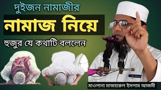 দুইজন নামাজীর নামাজ নিয়ে হুজুর যে কথাটি বললেন, মাওলানা মাজহারুল ইসলাম আজমী, গাজীপুর।