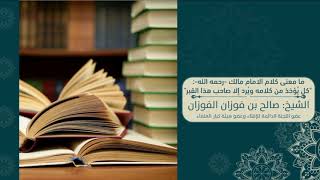 ما معنى قول الامام مالك رحمه الله  كل يؤخذ منه ويرد إلا صاحب هذا القبر - الشيخ صالح الفوزان