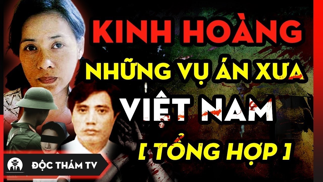 Tổng Hợp Những V.Ụ ÁN XƯA G.I.Ế.T NGƯỜI Từng Gây Chấn Động Việt Nam Một Thời #docthamtv