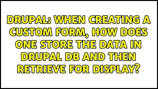When creating a custom form, how does one store the data in drupal db and then retrieve for...