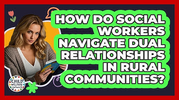 How Do Social Workers Navigate Dual Relationships In Rural Communities? - Child Welfare Network