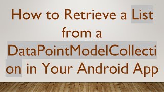 How to Retrieve a List from a DataPointModelCollection in Your Android App