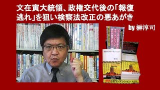 文在寅大統領、政権交代後の「捜査逃れ」を狙い検察法の不自然な改正へ　by 榊淳司