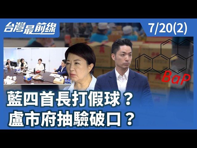 藍四首長打假球？ 盧市府抽驗破口？【台灣最前線】2026.07.20(2)