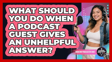 What Should You Do When A Podcast Guest Gives An Unhelpful Answer? - Modern Podcaster Hub