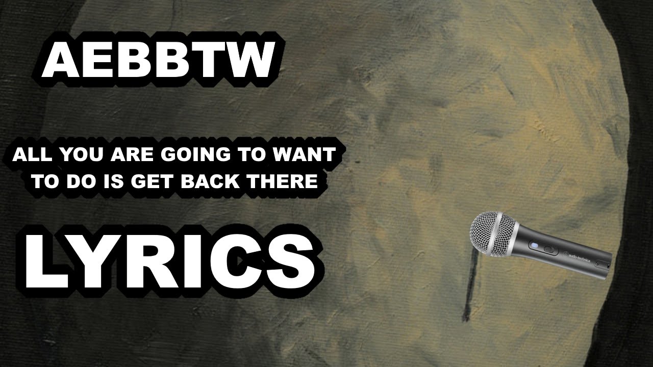 AEBBTW - all you are going to want to do is to get back there - lyrical version
