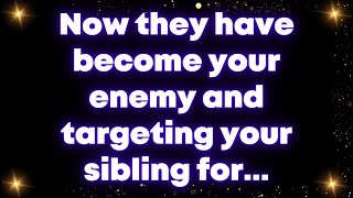 Now they have become your enemy and targeting your sibling for...